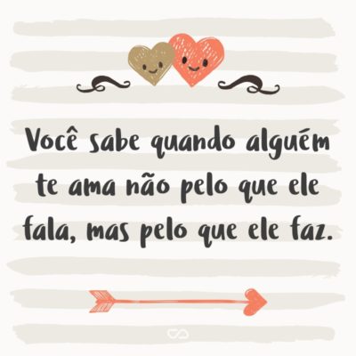 Frase de Amor - Você sabe quando alguém te ama não pelo que ele fala, mas pelo que ele faz.