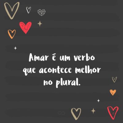 Frase de Amor - Amar é um verbo que acontece melhor no plural.