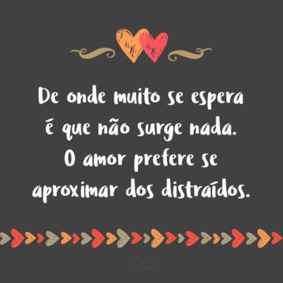 Frase de Amor - De onde muito se espera é que não surge nada . O amor prefere se aproximar dos distraídos.