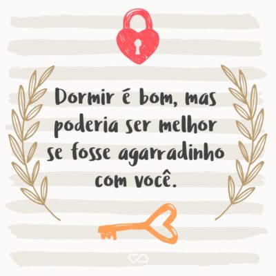 Frase de Amor - Dormir é bom, mas poderia ser melhor se fosse agarradinho com você.