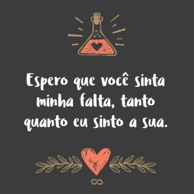 Frase de Amor - Espero que você sinta minha falta, tanto quanto eu sinto a sua.