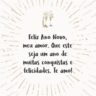 Frase de Amor - Feliz Ano Novo, meu amor. Que este seja um ano de muitas conquistas e felicidades. Te amo!