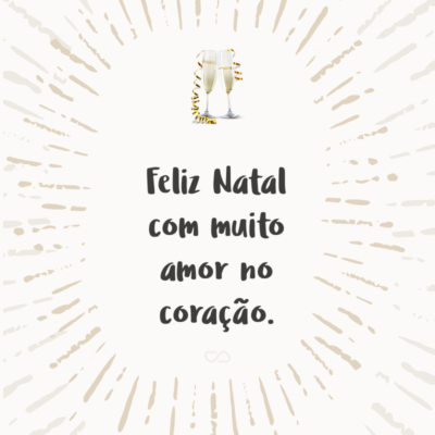 Frase de Amor - Feliz Natal com muito amor no coração.