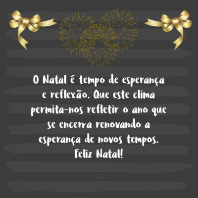 Frase de Amor - O Natal é tempo de esperança e reflexão. Que este clima permita-nos refletir o ano que se encerra renovando a esperança de novos tempos. Feliz Natal!