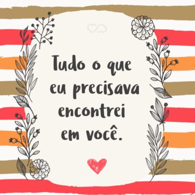 Frase de Amor - Tudo o que eu precisava encontrei em você.