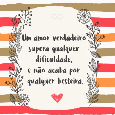 Frase de Amor - Um amor verdadeiro supera qualquer dificuldade, e não acaba por qualquer besteira.