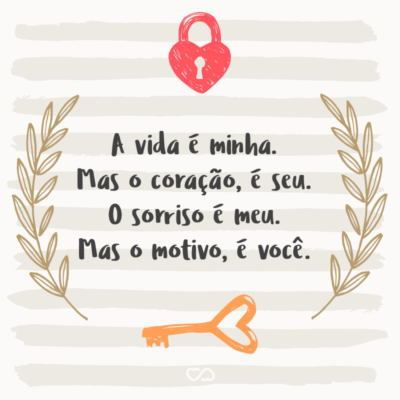 Frase de Amor - A vida é minha. Mas o coração, é seu. O sorriso é meu. Mas o motivo, é você.