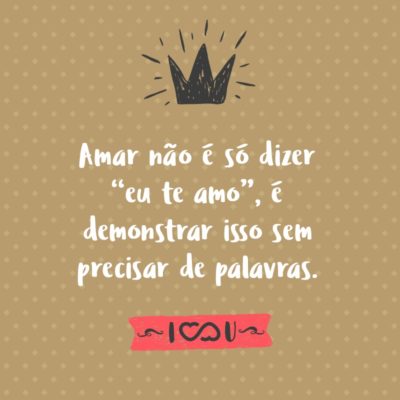Frase de Amor - Amar não é só dizer “eu te amo”, é demonstrar isso sem precisar de palavras.