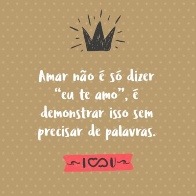 Frase de Amor - Amar não é só dizer “eu te amo”, é demonstrar isso sem precisar de palavras.