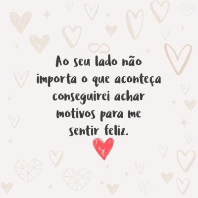 Frase de Amor - Ao seu lado não importa o que aconteça conseguirei achar motivos para me sentir feliz.