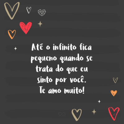 Frase de Amor - Até o infinito fica pequeno quando se trata do que eu sinto por você. Te amo muito!