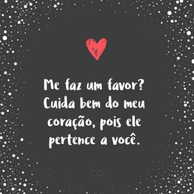 Frase de Amor - Me faz um favor? Cuida bem do meu coração, pois ele pertence a você.