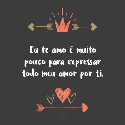 Frase de Amor - Eu te amo é muito pouco para expressar todo meu amor por ti.