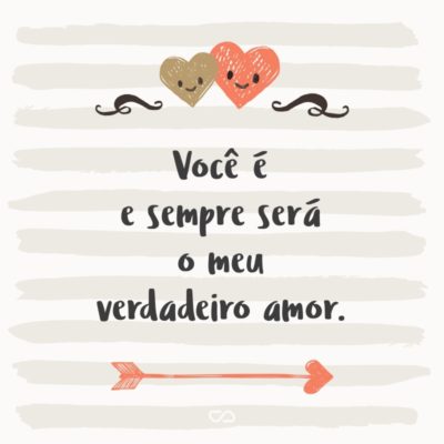 Frase de Amor - Você é e sempre será o meu verdadeiro amor.