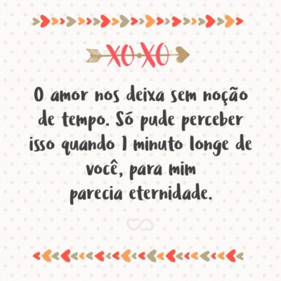 Frase de Amor - O amor nos deixa sem noção de tempo. Só pude perceber isso quando 1 minuto longe de você, para mim parecia eternidade.