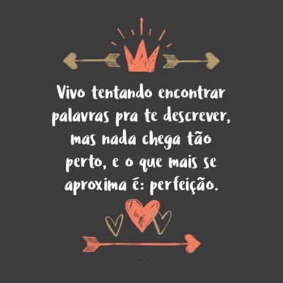 Frase de Amor - Vivo tentando encontrar palavras pra te descrever, mas nada chega tão perto, e o que mais se aproxima é: perfeição.