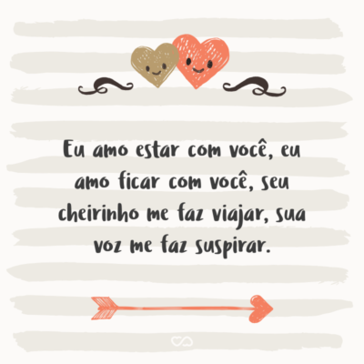 Frase de Amor - Eu amo estar com você, eu amo ficar com você, seu cheirinho me faz viajar, sua voz me faz suspirar.