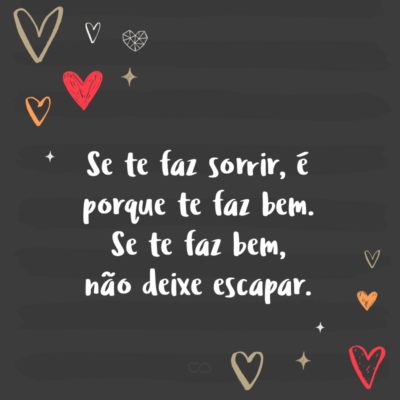 Frase de Amor - Se te faz sorrir, é porque te faz bem. Se te faz bem, não deixe escapar.