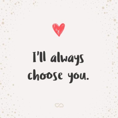 Frase de Amor - I’ll always choose you.