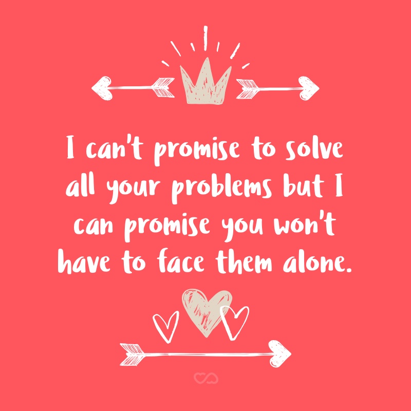 Frase de Amor - I can’t promise to solve all your problems but I can promise you won’t have to face them alone.