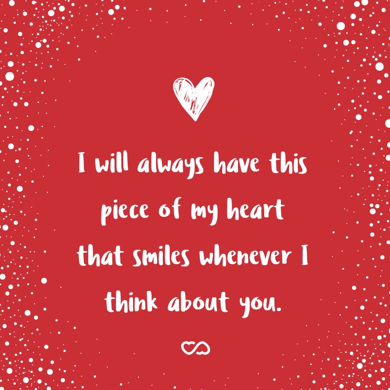 Frase de Amor - I will always have this piece of my heart that smiles whenever I think about you.