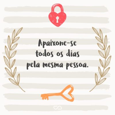 Frase de Amor - Apaixone-se todos os dias pela mesma pessoa.