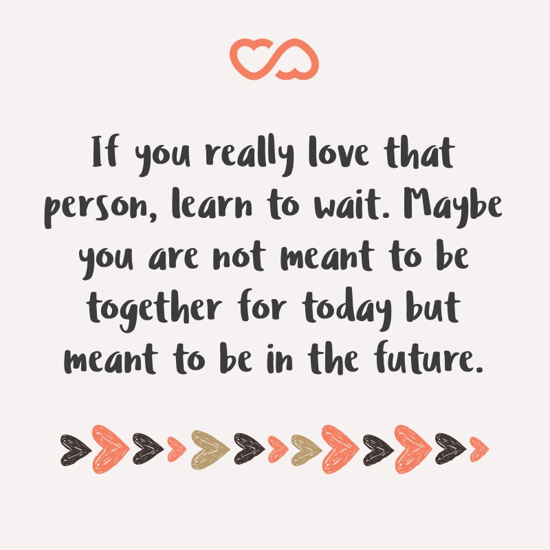 Frase de Amor - If you really love that person, learn to wait. Maybe you are not meant to be together for today but meant to be in the future.