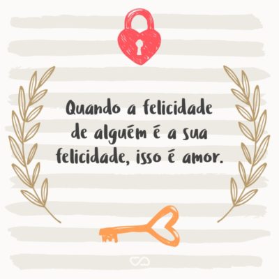 Frase de Amor - Quando a felicidade de alguém é a sua felicidade, isso é amor.