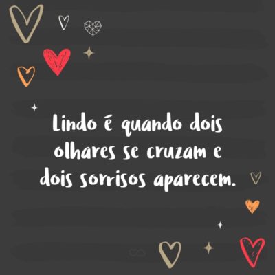 Frase de Amor - Lindo é quando dois olhares se cruzam e dois sorrisos aparecem.