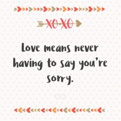 Frase de Amor - Love means never having to say you’re sorry.