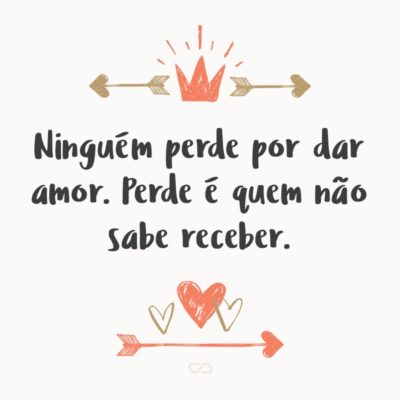 Frase de Amor - Ninguém perde por dar amor. Perde é quem não sabe receber.