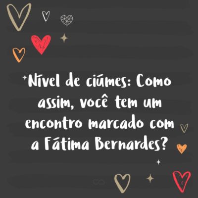 Frase de Amor - Nível de ciúmes: Como assim, você tem um encontro marcado com a Fátima Bernardes?