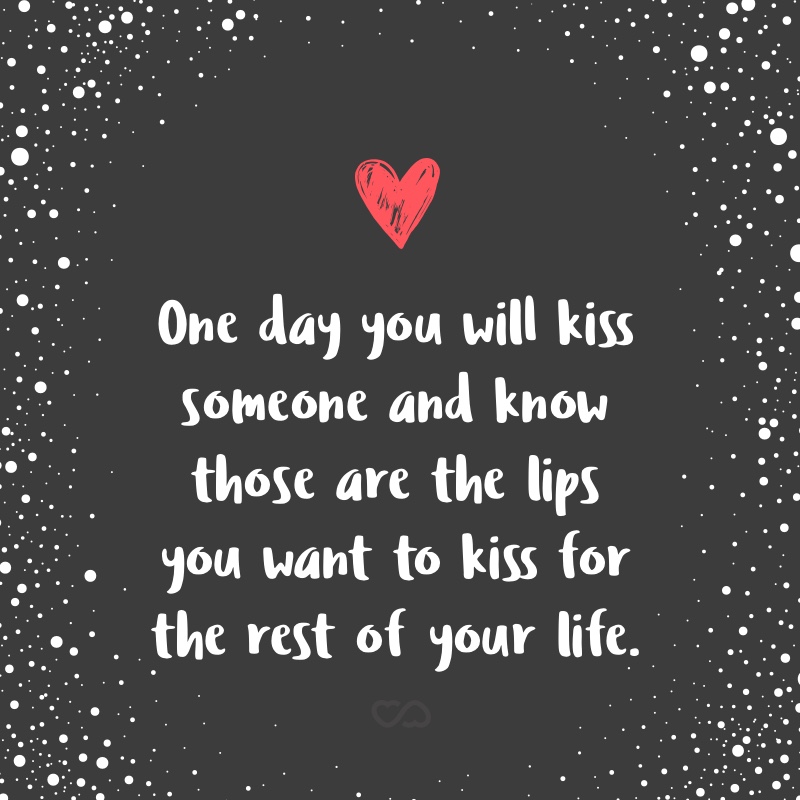 Frase de Amor - One day you will kiss someone and know those are the lips you want to kiss for the rest of your life.