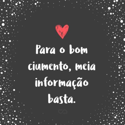 Frase de Amor - Para o bom ciumento, meia informação basta.