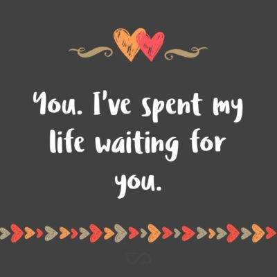 Frase de Amor - You. I’ve spent my life waiting for you.