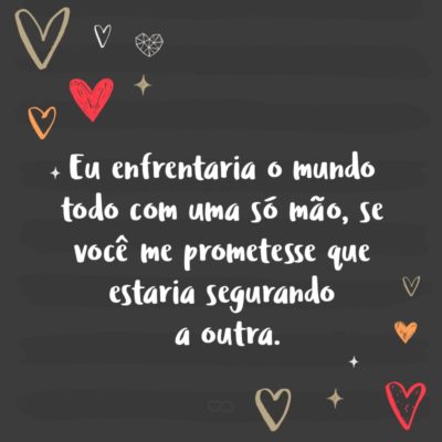 Frase de Amor - Eu enfrentaria o mundo todo com uma só mão, se você me prometesse que estaria segurando a outra.