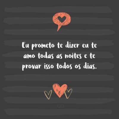 Frase de Amor - Eu prometo te dizer eu te amo todas as noites e te provar isso todos os dias.