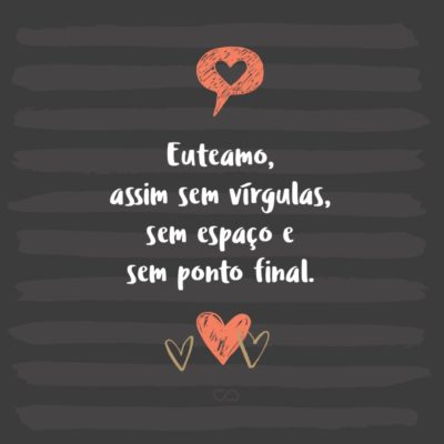 Frase de Amor - Euteamo, assim sem vírgulas, sem espaço e sem ponto final.