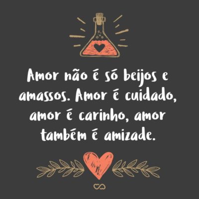 Frase de Amor - Amor não é só beijos e amassos. Amor é cuidado, amor é carinho, amor também é amizade.