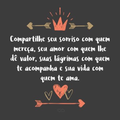 Frase de Amor - Compartilhe seu sorriso com quem mereça, seu amor com quem lhe dê valor, suas lágrimas com quem te acompanha e sua vida com quem te ama.