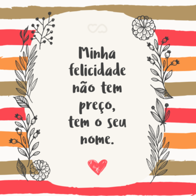 Frase de Amor - Minha felicidade não tem preço, tem o seu nome.