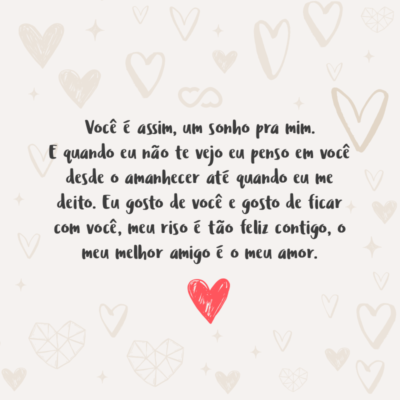 Frase de Amor - Você é assim, um sonho pra mim. E quando eu não te vejo eu penso em você desde o amanhecer até quando eu me deito. Eu gosto de você e gosto de ficar com você, meu riso é tão feliz contigo, o meu melhor amigo é o meu amor.