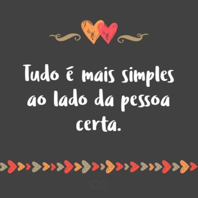 Frase de Amor - Tudo é mais simples ao lado da pessoa certa.