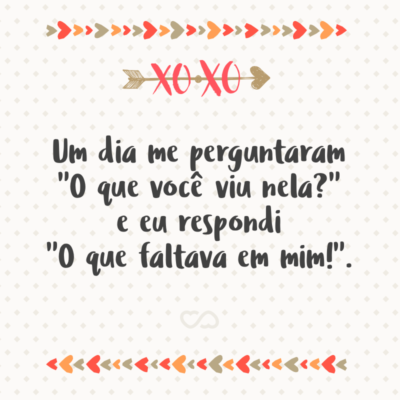 Frase de Amor - Um dia me perguntaram “O que você viu nela?” e eu respondi “O que faltava em mim!”.