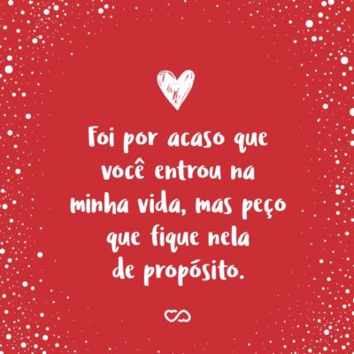 Frase de Amor - Foi por acaso que você entrou na minha vida, mas peço que fique nela de propósito.