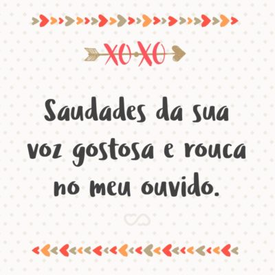 Frase de Amor - Saudades da sua voz gostosa e rouca no meu ouvido.