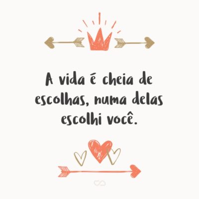 Frase de Amor - A vida é cheia de escolhas, numa delas escolhi você.