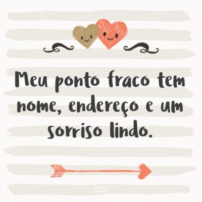 Frase de Amor - Meu ponto fraco tem nome, endereço e um sorriso lindo.