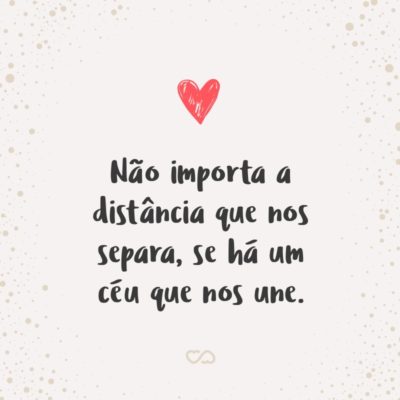 Frase de Amor - Não importa a distância que nos separa, se há um céu que nos une.