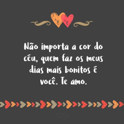 Frase de Amor - Não importa a cor do céu, quem faz os meus dias mais bonitos é você. Te amo.